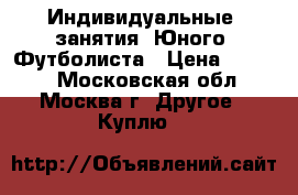 Индивидуальные  занятия  Юного  Футболиста › Цена ­ 3 000 - Московская обл., Москва г. Другое » Куплю   